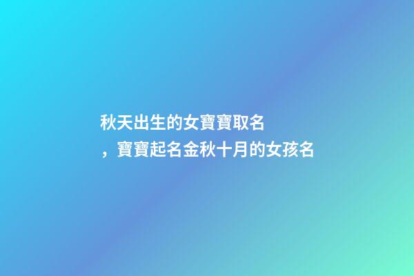 秋天出生的女寶寶取名，寶寶起名金秋十月的女孩名